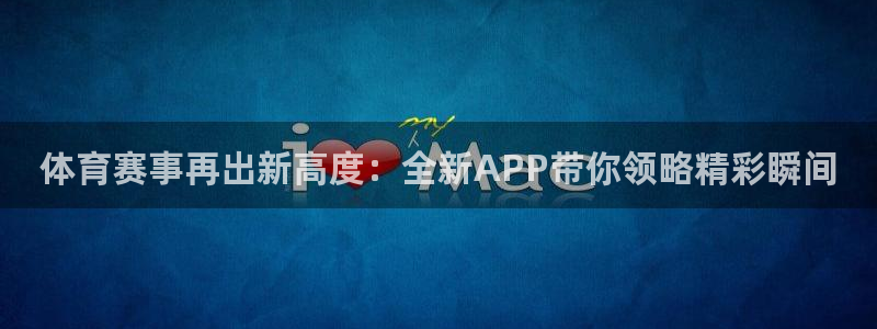 球神看球直播：体育赛事再出新高度：全新APP带你领略精彩瞬间