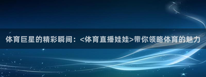 球神直播nba在线直播免费观看：体育巨星的精彩瞬间：<体育直播娃娃>带你领略体育的魅力
