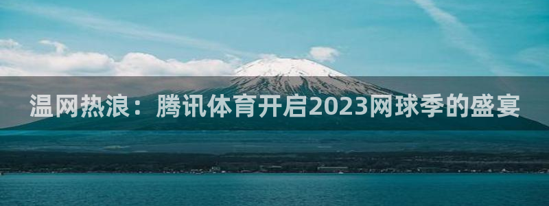 球神体育：温网热浪：腾讯体育开启2023网球季的盛宴